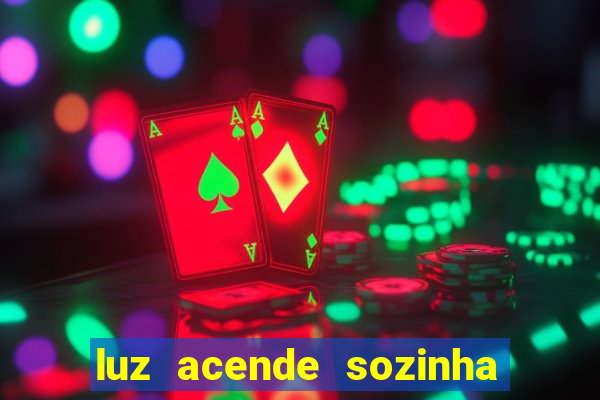 luz acende sozinha a noite espiritismo luz